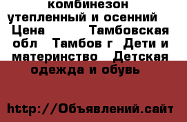 комбинезон  утепленный и осенний. › Цена ­ 500 - Тамбовская обл., Тамбов г. Дети и материнство » Детская одежда и обувь   